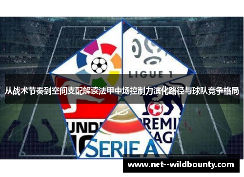 从战术节奏到空间支配解读法甲中场控制力演化路径与球队竞争格局 从战术节奏到空间支配解读法甲中场控制力演化路径与球队竞争格局