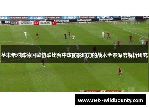 基米希对阵德国欧协联比赛中攻防影响力的战术全景深度解析研究 基米希对阵德国欧协联比赛中攻防影响力的战术全景深度解析研究