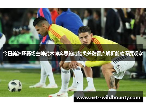 今日美洲杯赛场主帅战术博弈思路成胜负关键看点解析前瞻深度观察 今日美洲杯赛场主帅战术博弈思路成胜负关键看点解析前瞻深度观察