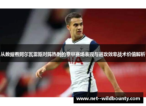 从数据看阿尔瓦雷斯对阵热刺的意甲赛场表现与进攻效率战术价值解析