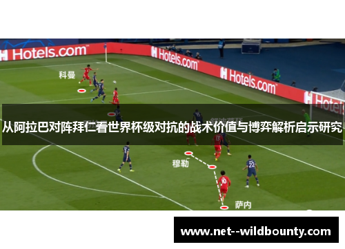 从阿拉巴对阵拜仁看世界杯级对抗的战术价值与博弈解析启示研究 从阿拉巴对阵拜仁看世界杯级对抗的战术价值与博弈解析启示研究