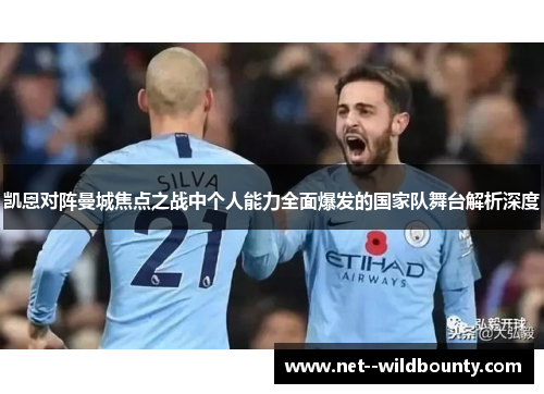 凯恩对阵曼城焦点之战中个人能力全面爆发的国家队舞台解析深度 凯恩对阵曼城焦点之战中个人能力全面爆发的国家队舞台解析深度