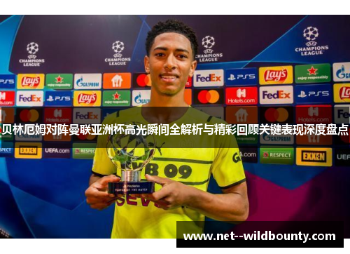 贝林厄姆对阵曼联亚洲杯高光瞬间全解析与精彩回顾关键表现深度盘点