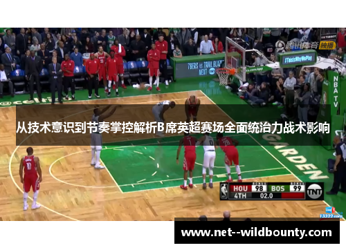 从技术意识到节奏掌控解析B席英超赛场全面统治力战术影响 从技术意识到节奏掌控解析B席英超赛场全面统治力战术影响