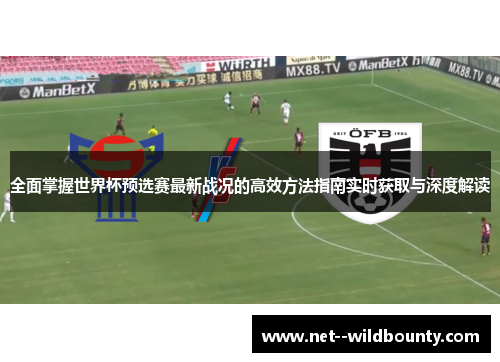 全面掌握世界杯预选赛最新战况的高效方法指南实时获取与深度解读