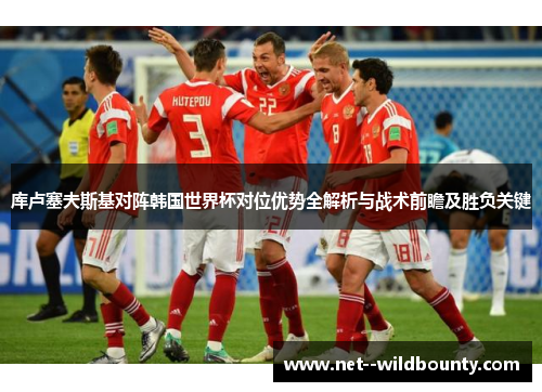 库卢塞夫斯基对阵韩国世界杯对位优势全解析与战术前瞻及胜负关键 库卢塞夫斯基对阵韩国世界杯对位优势全解析与战术前瞻及胜负关键