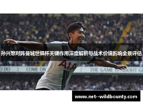 孙兴慜对阵曼城世俱杯关键作用深度解析与战术价值影响全景评估