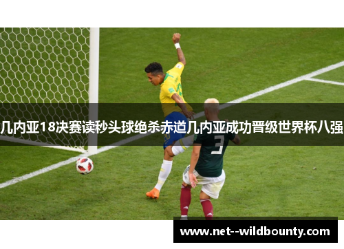 几内亚18决赛读秒头球绝杀赤道几内亚成功晋级世界杯八强 几内亚18决赛读秒头球绝杀赤道几内亚成功晋级世界杯八强
