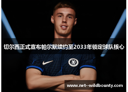 切尔西正式宣布帕尔默续约至2033年锁定球队核心
