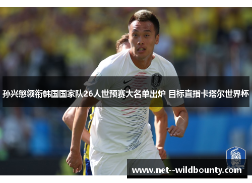 孙兴慜领衔韩国国家队26人世预赛大名单出炉 目标直指卡塔尔世界杯 孙兴慜领衔韩国国家队26人世预赛大名单出炉 目标直指卡塔尔世界杯