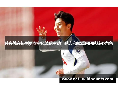 孙兴慜在热刺更衣室风波后主动与队友和解重回团队核心角色 孙兴慜在热刺更衣室风波后主动与队友和解重回团队核心角色