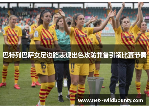 巴特列巴萨女足边路表现出色攻防兼备引领比赛节奏