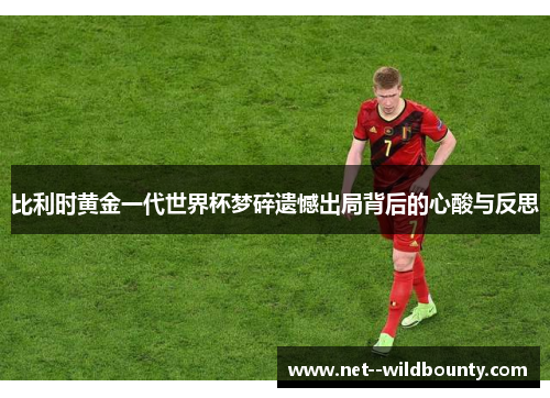 比利时黄金一代世界杯梦碎遗憾出局背后的心酸与反思