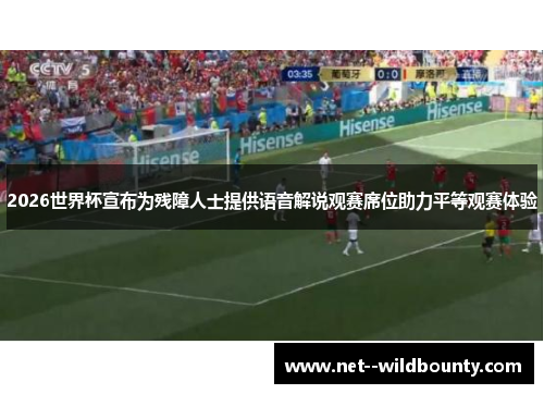 2026世界杯宣布为残障人士提供语音解说观赛席位助力平等观赛体验 2026世界杯宣布为残障人士提供语音解说观赛席位助力平等观赛体验