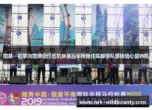 南基一初掌河南遭信任危机联赛后半程稳住阵脚带队重拾信心显转机 南基一初掌河南遭信任危机联赛后半程稳住阵脚带队重拾信心显转机