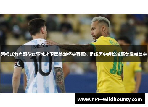 阿根廷力克哥伦比亚成功卫冕美洲杯决赛再创足球历史辉煌谱写荣耀新篇章 阿根廷力克哥伦比亚成功卫冕美洲杯决赛再创足球历史辉煌谱写荣耀新篇章