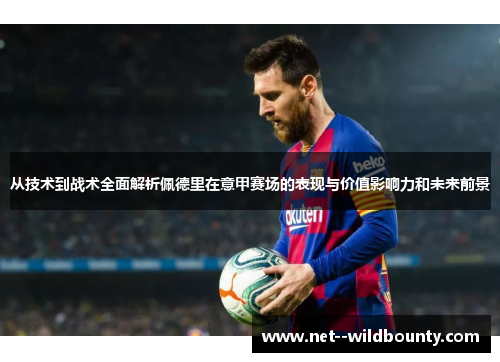 从技术到战术全面解析佩德里在意甲赛场的表现与价值影响力和未来前景 从技术到战术全面解析佩德里在意甲赛场的表现与价值影响力和未来前景