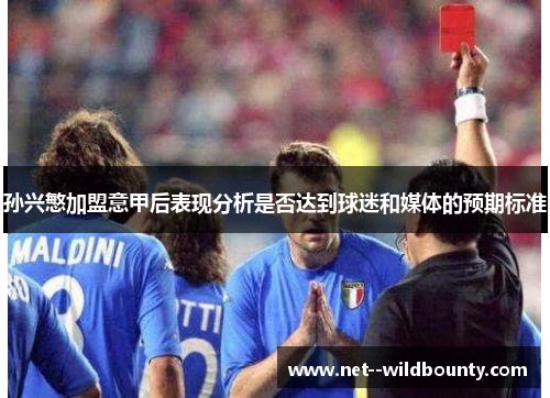 孙兴慜加盟意甲后表现分析是否达到球迷和媒体的预期标准 孙兴慜加盟意甲后表现分析是否达到球迷和媒体的预期标准