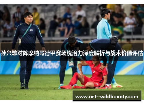 孙兴慜对阵摩纳哥德甲赛场统治力深度解析与战术价值评估