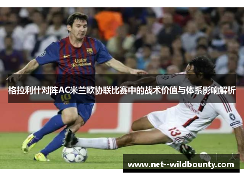 格拉利什对阵AC米兰欧协联比赛中的战术价值与体系影响解析 格拉利什对阵AC米兰欧协联比赛中的战术价值与体系影响解析