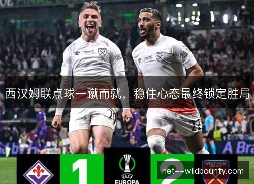 西汉姆联点球一蹴而就，稳住心态最终锁定胜局
